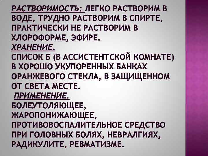 РАСТВОРИМОСТЬ: ЛЕГКО РАСТВОРИМ В ВОДЕ, ТРУДНО РАСТВОРИМ В СПИРТЕ, ПРАКТИЧЕСКИ НЕ РАСТВОРИМ В ХЛОРОФОРМЕ,