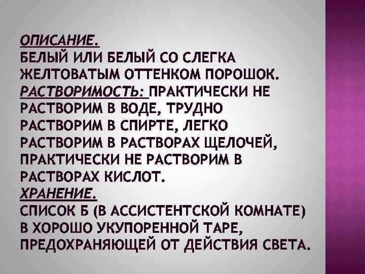 ОПИСАНИЕ. БЕЛЫЙ ИЛИ БЕЛЫЙ СО СЛЕГКА ЖЕЛТОВАТЫМ ОТТЕНКОМ ПОРОШОК. РАСТВОРИМОСТЬ: ПРАКТИЧЕСКИ НЕ РАСТВОРИМ В