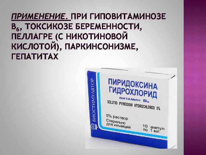 ПРИМЕНЕНИЕ. ПРИ ГИПОВИТАМИНОЗЕ В 6, ТОКСИКОЗЕ БЕРЕМЕННОСТИ, ПЕЛЛАГРЕ (С НИКОТИНОВОЙ КИСЛОТОЙ), ПАРКИНСОНИЗМЕ, ГЕПАТИТАХ 