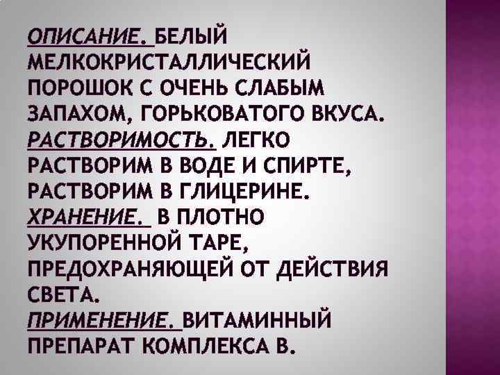 ОПИСАНИЕ. БЕЛЫЙ МЕЛКОКРИСТАЛЛИЧЕСКИЙ ПОРОШОК С ОЧЕНЬ СЛАБЫМ ЗАПАХОМ, ГОРЬКОВАТОГО ВКУСА. РАСТВОРИМОСТЬ. ЛЕГКО РАСТВОРИМ В