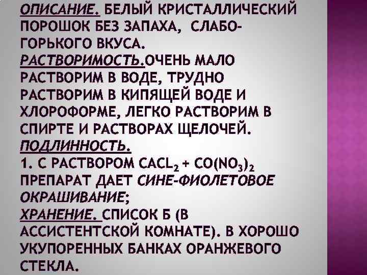 ОПИСАНИЕ. БЕЛЫЙ КРИСТАЛЛИЧЕСКИЙ ПОРОШОК БЕЗ ЗАПАХА, СЛАБОГОРЬКОГО ВКУСА. РАСТВОРИМОСТЬ. ОЧЕНЬ МАЛО РАСТВОРИМ В ВОДЕ,