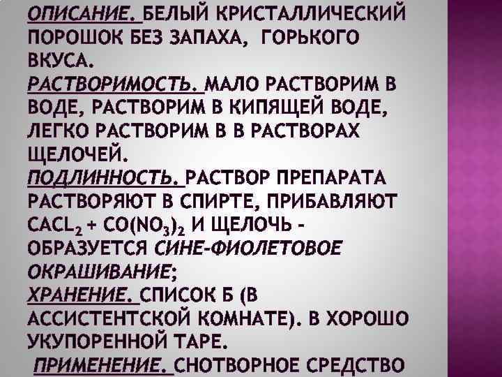 ОПИСАНИЕ. БЕЛЫЙ КРИСТАЛЛИЧЕСКИЙ ПОРОШОК БЕЗ ЗАПАХА, ГОРЬКОГО ВКУСА. РАСТВОРИМОСТЬ. МАЛО РАСТВОРИМ В ВОДЕ, РАСТВОРИМ