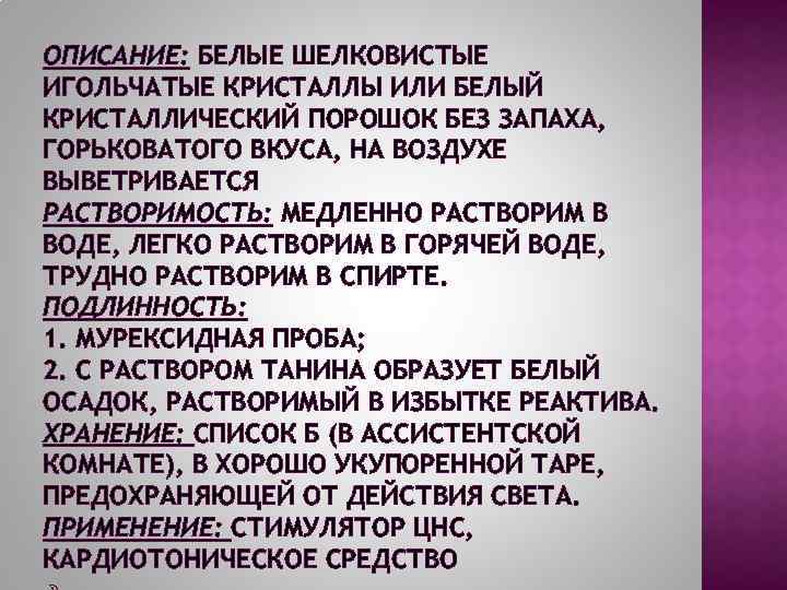 ОПИСАНИЕ: БЕЛЫЕ ШЕЛКОВИСТЫЕ ИГОЛЬЧАТЫЕ КРИСТАЛЛЫ ИЛИ БЕЛЫЙ КРИСТАЛЛИЧЕСКИЙ ПОРОШОК БЕЗ ЗАПАХА, ГОРЬКОВАТОГО ВКУСА, НА