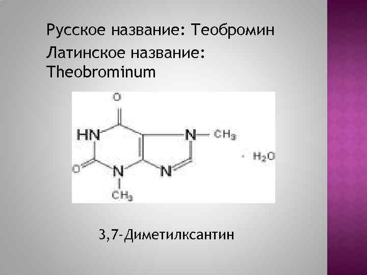 Русское название: Теобромин Латинское название: Theobrominum 3, 7 -Диметилксантин 