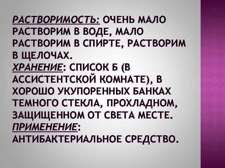 РАСТВОРИМОСТЬ: ОЧЕНЬ МАЛО РАСТВОРИМ В ВОДЕ, МАЛО РАСТВОРИМ В СПИРТЕ, РАСТВОРИМ В ЩЕЛОЧАХ. ХРАНЕНИЕ: