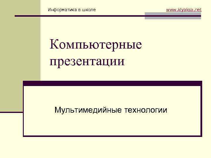 Информатика в школе www. klyaksa. net Компьютерные презентации Мультимедийные технологии 