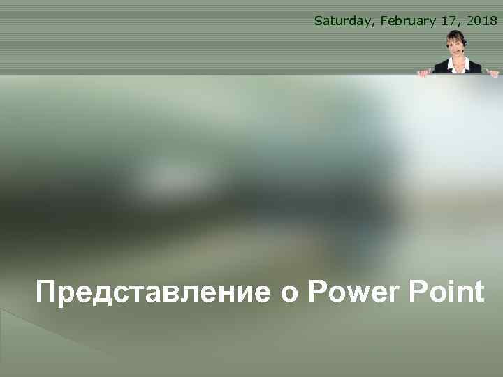 Saturday, February 17, 2018 Представление о Power Point 