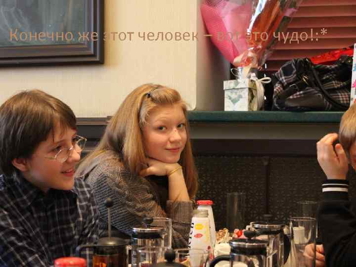 Конечно же этот человек – вот это чудо!: * 