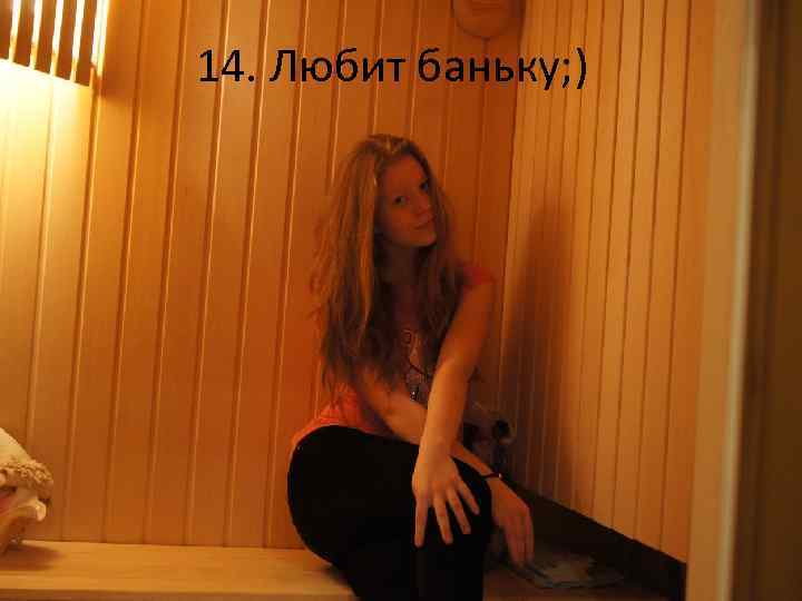 14. Любит баньку; ) 