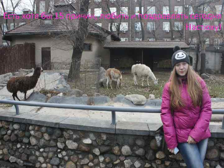 Есть хотя бы 15 причин, любить и поздравлять сегодня Настюху! 