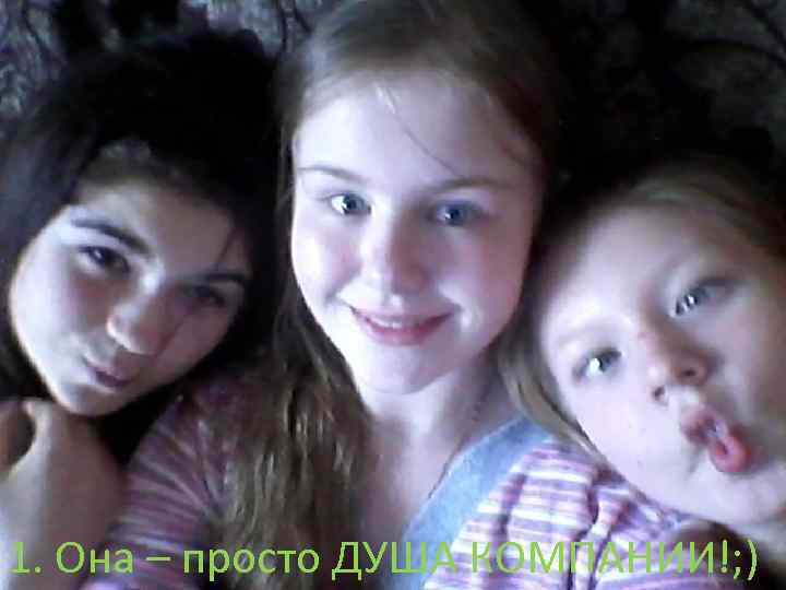 1. Она – просто ДУША КОМПАНИИ!; ) 