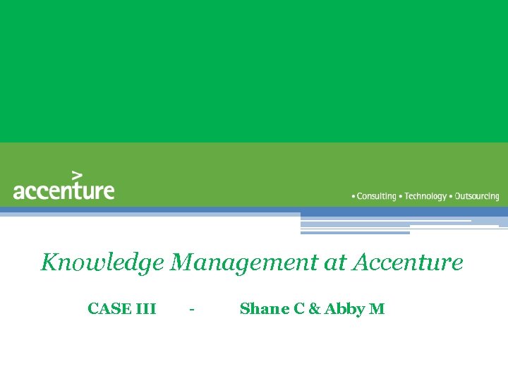 Knowledge Management at Accenture CASE III - Shane C & Abby M 