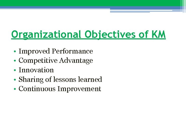 Organizational Objectives of KM • • • Improved Performance Competitive Advantage Innovation Sharing of