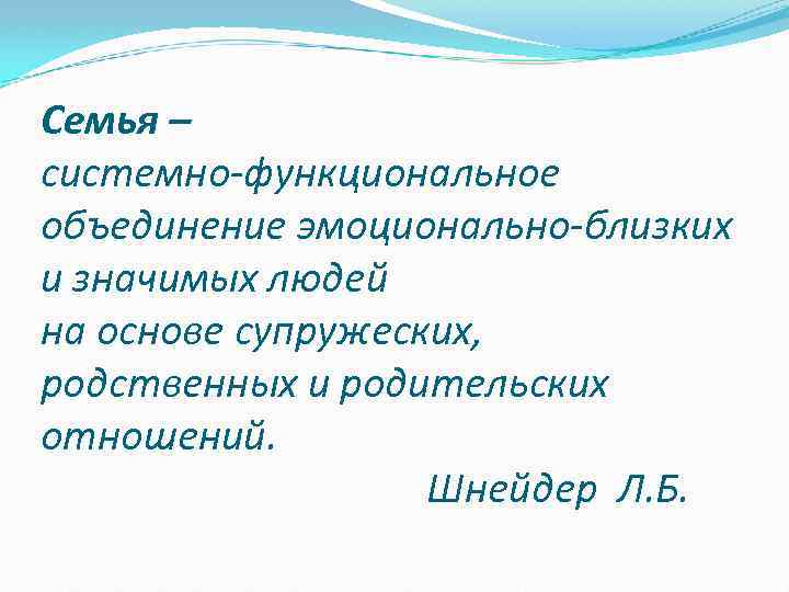 Семья – системно-функциональное объединение эмоционально-близких и значимых людей на основе супружеских, родственных и родительских