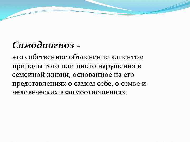 Самодиагноз – это собственное объяснение клиентом природы того или иного нарушения в семейной жизни,