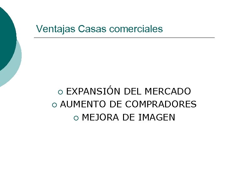 Ventajas Casas comerciales EXPANSIÓN DEL MERCADO ¡ AUMENTO DE COMPRADORES ¡ MEJORA DE IMAGEN