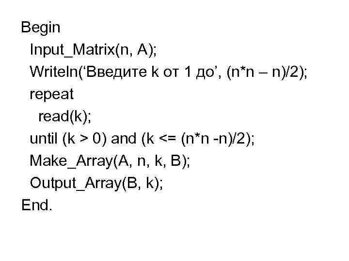 Begin Input_Matrix(n, A); Writeln(‘Введите k от 1 до’, (n*n – n)/2); repeat read(k); until