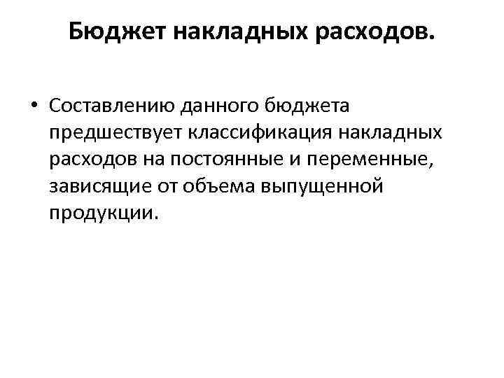 Бюджет накладных расходов. • Составлению данного бюджета предшествует классификация накладных расходов на постоянные и