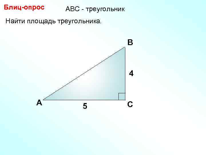 Блиц-опрос АBC - треугольник Найти площадь треугольника. В 4 А 5 С 