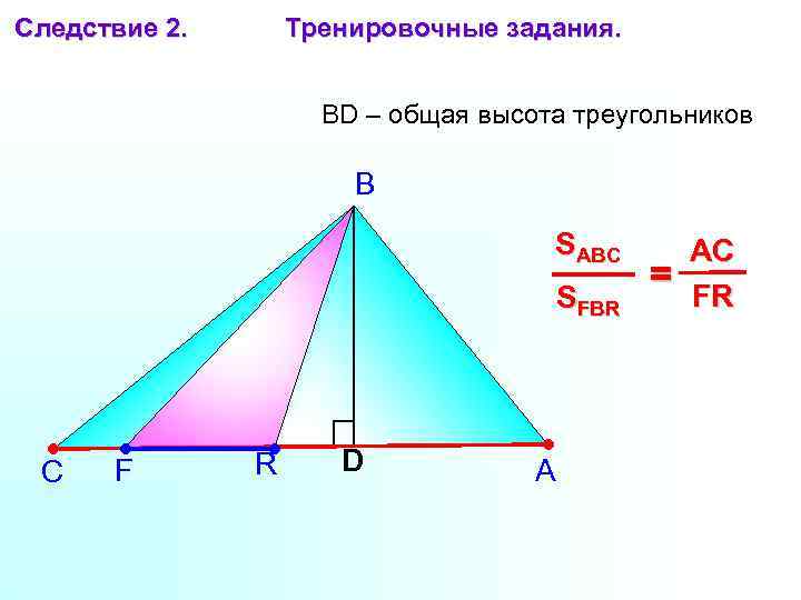 Следствие 2. Тренировочные задания. BD – общая высота треугольников В SABC SFBR С F