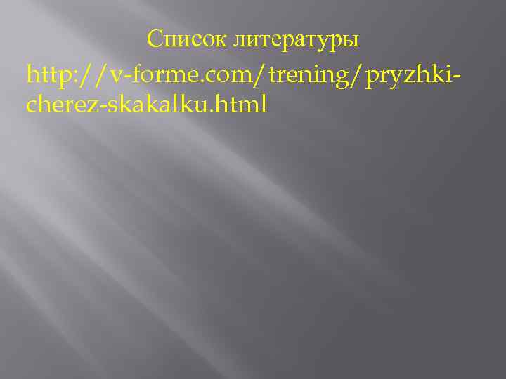 Список литературы http: //v-forme. com/trening/pryzhkicherez-skakalku. html 