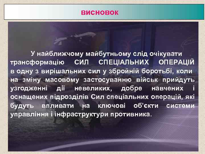 висновок У найближчому майбутньому слід очікувати трансформацію СИЛ СПЕЦІАЛЬНИХ ОПЕРАЦІЙ в одну з вирішальних