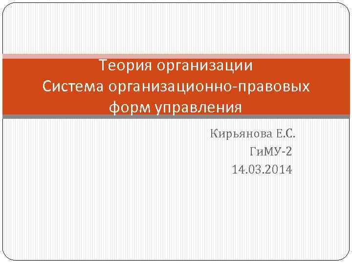 Теория организации Система организационно-правовых форм управления Кирьянова Е. С. Ги. МУ 2 14. 03.
