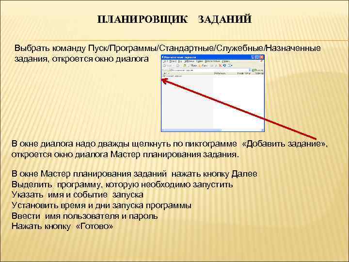 ПЛАНИРОВЩИК ЗАДАНИЙ Выбрать команду Пуск/Программы/Стандартные/Служебные/Назначенные задания, откроется окно диалога В окне диалога надо дважды