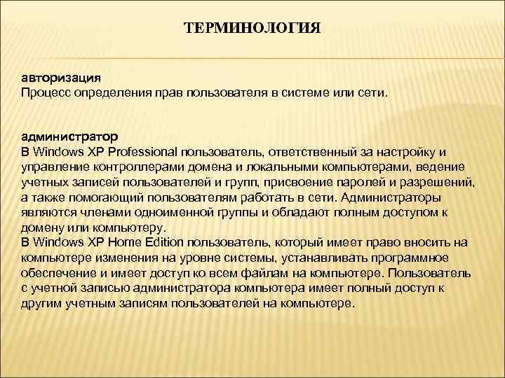 ТЕРМИНОЛОГИЯ авторизация Процесс определения прав пользователя в системе или сети. администратор В Windows XP