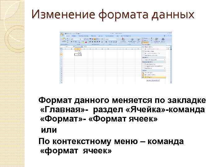Изменение формата данных Формат данного меняется по закладке «Главная» - раздел «Ячейка» -команда «Формат»