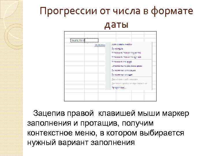 Прогрессии от числа в формате даты Зацепив правой клавишей мыши маркер заполнения и протащив,