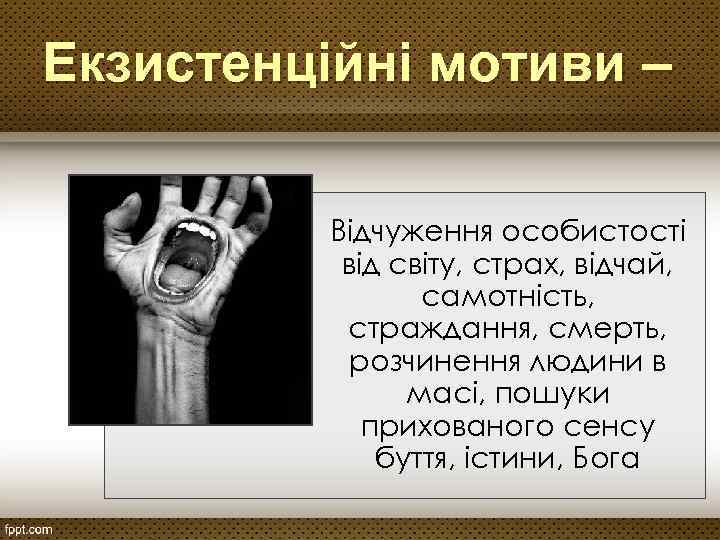 Екзистенційні мотиви – Відчуження особистості від світу, страх, відчай, самотність, страждання, смерть, розчинення людини