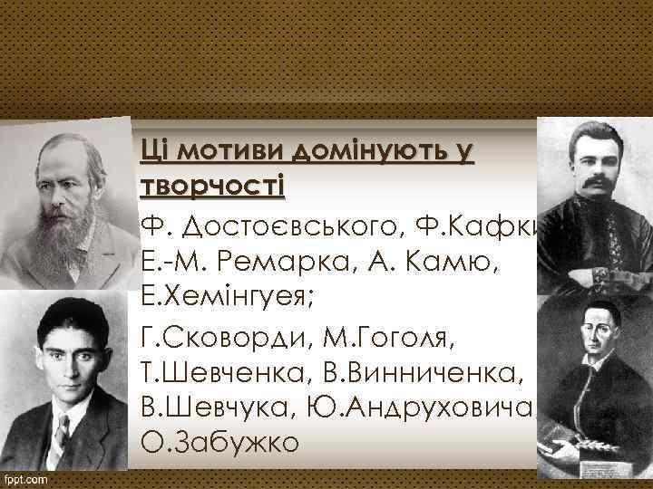 Ці мотиви домінують у творчості Ф. Достоєвського, Ф. Кафки, Е. -М. Ремарка, А. Камю,