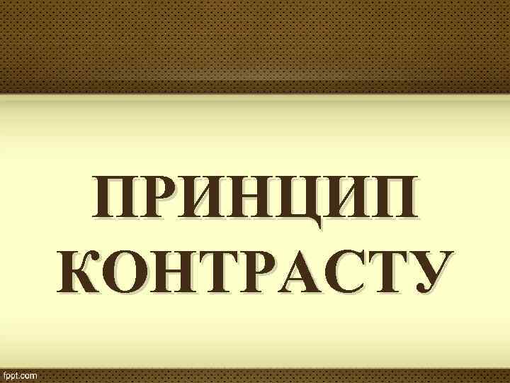 ПРИНЦИП КОНТРАСТУ 