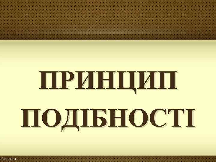 ПРИНЦИП ПОДІБНОСТІ 