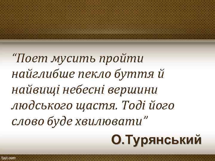 “Поет мусить пройти найглибше пекло буття й найвищі небесні вершини людського щастя. Тоді його