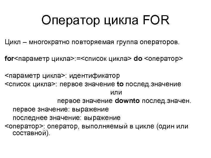 Оператор цикла FOR Цикл – многократно повторяемая группа операторов. for<параметр цикла>: =<список цикла> do