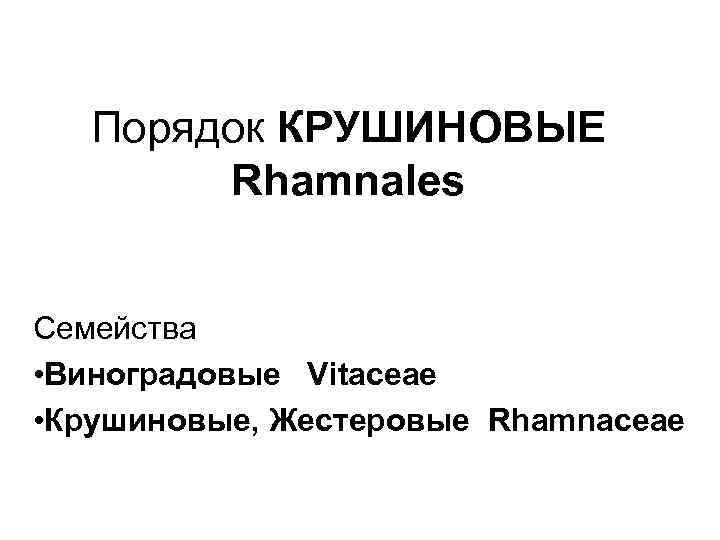 Порядок КРУШИНОВЫЕ Rhamnales Семейства • Виноградовые Vitaceae • Крушиновые, Жестеровые Rhamnaceae 