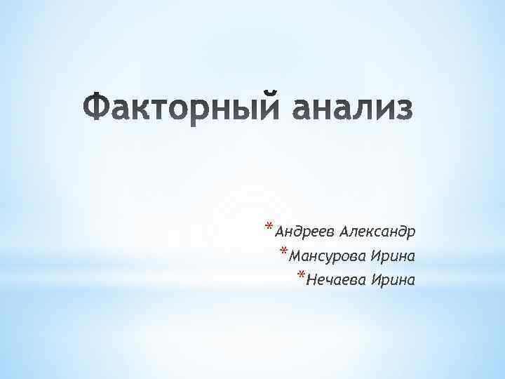*Андреев Александр *Мансурова Ирина *Нечаева Ирина 