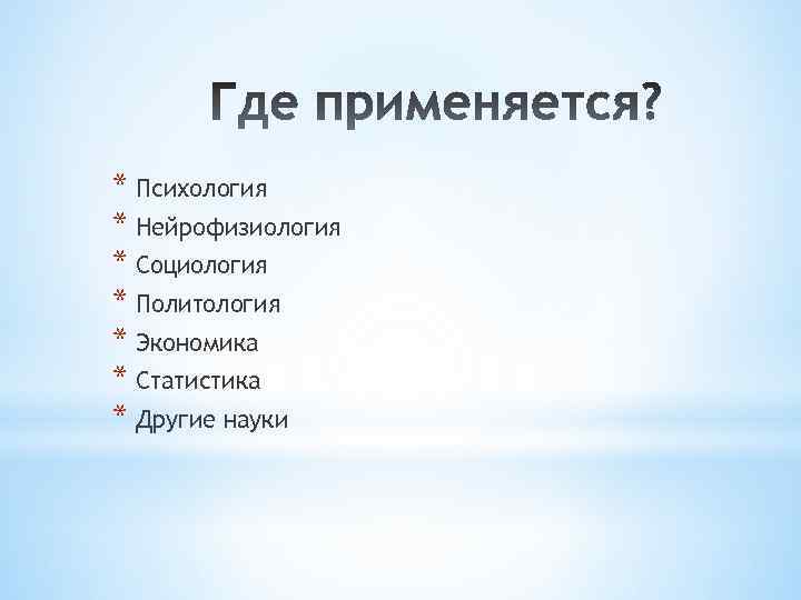 * Психология * Нейрофизиология * Социология * Политология * Экономика * Статистика * Другие