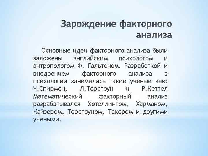 Основные идеи факторного анализа были заложены английским психологом и антропологом Ф. Гальтоном. Разработкой и