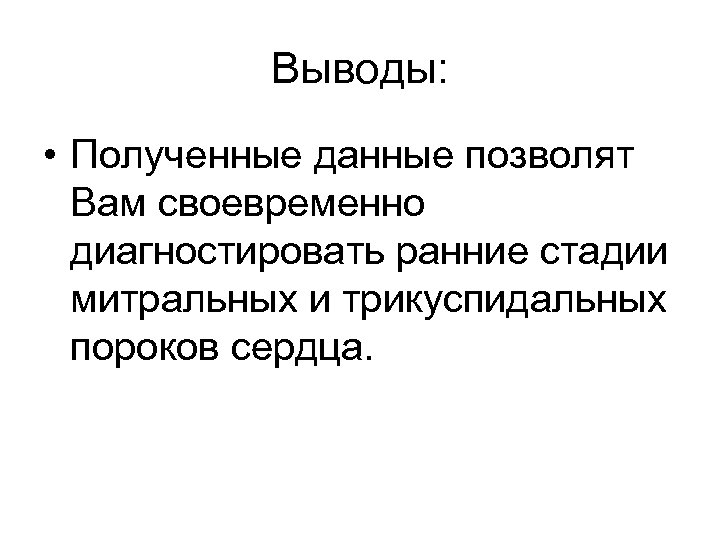 Выводы: • Полученные данные позволят Вам своевременно диагностировать ранние стадии митральных и трикуспидальных пороков