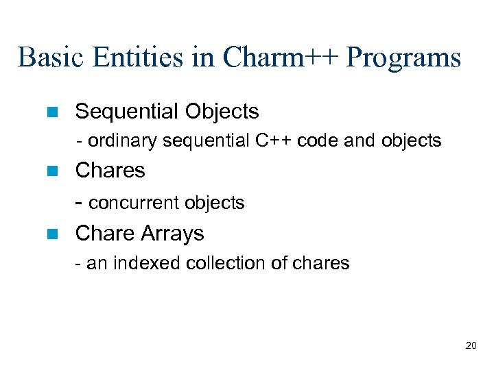 Basic Entities in Charm++ Programs n Sequential Objects - ordinary sequential C++ code and