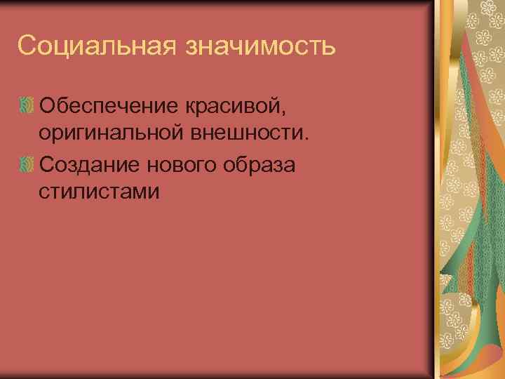Социальная значимость Обеспечение красивой, оригинальной внешности. Создание нового образа стилистами 