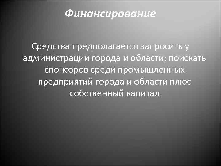 Финансирование Средства предполагается запросить у администрации города и области; поискать спонсоров среди промышленных предприятий