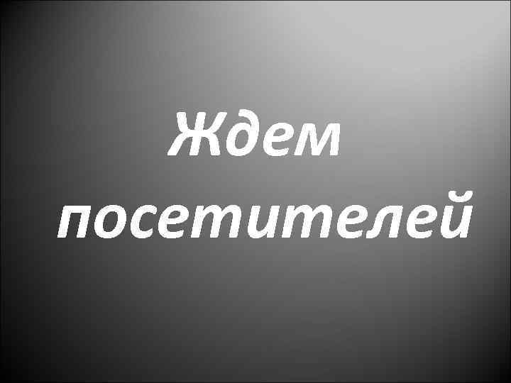 Ждем посетителей 