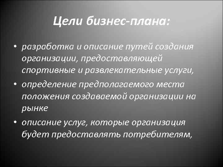 Цели бизнес-плана: • разработка и описание путей создания организации, предоставляющей спортивные и развлекательные услуги,