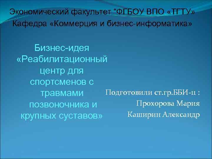 Экономический факультет “ФГБОУ ВПО «ТГТУ» Кафедра «Коммерция и бизнес-информатика» Бизнес-идея «Реабилитационный центр для спортсменов