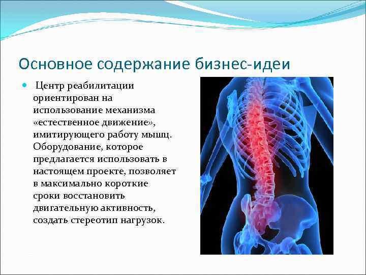 Основное содержание бизнес-идеи Центр реабилитации ориентирован на использование механизма «естественное движение» , имитирующего работу