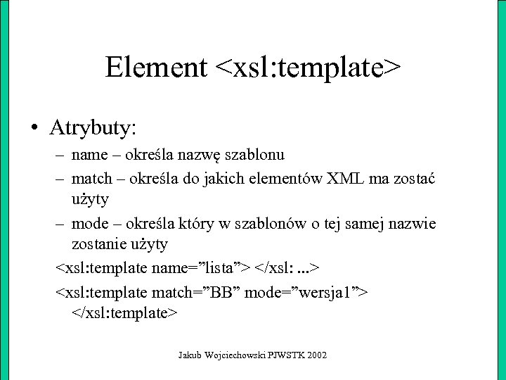 Element <xsl: template> • Atrybuty: – name – określa nazwę szablonu – match –